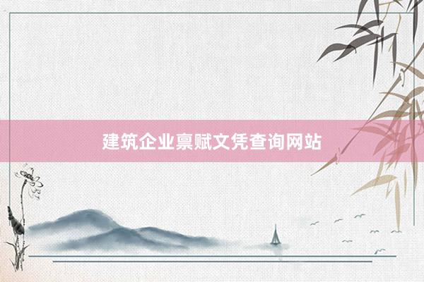 建筑企业禀赋文凭查询网站