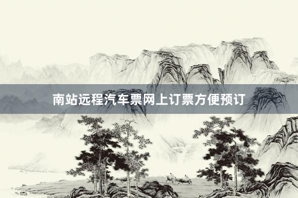 南站远程汽车票网上订票方便预订