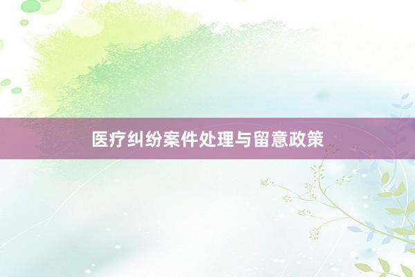 医疗纠纷案件处理与留意政策