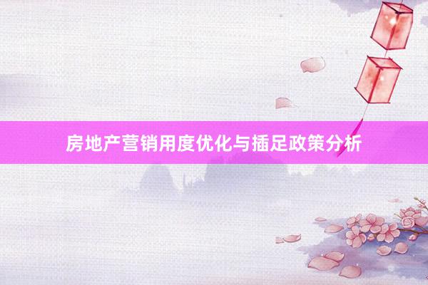 房地产营销用度优化与插足政策分析